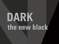 DARK, the new black